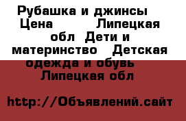 Рубашка и джинсы  › Цена ­ 500 - Липецкая обл. Дети и материнство » Детская одежда и обувь   . Липецкая обл.